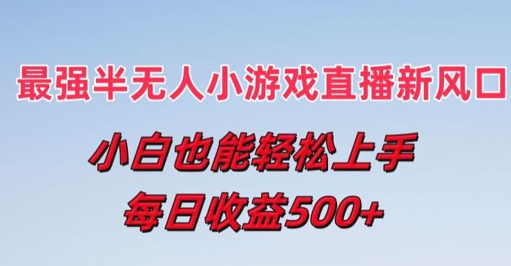 最强半无人直播小游戏新风口，小白也能轻松上手，每日收益5张【揭秘】-一起网创
