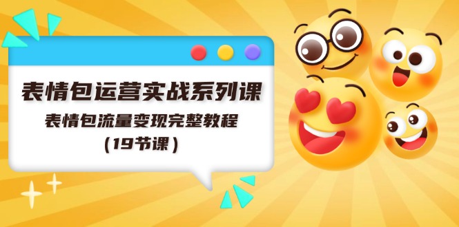 （11511期）表情包运营实战系列课，表情包流量变现完整教程（19节课）-一起网创