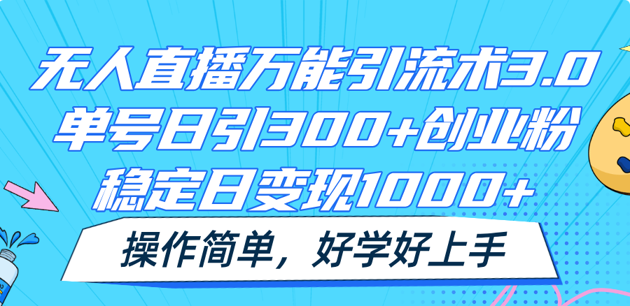 无人直播万能引流术3.0，单号日引300+创业粉，稳定日变现1000+，操作简单-一起网创