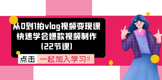 （11519期）从0到1拍vlog视频变现课：快速学会爆款视频制作（22节课）-一起网创