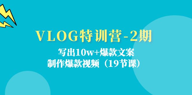 （11520期）VLOG特训营-2期：写出10w+爆款文案，制作爆款视频（19节课）-一起网创