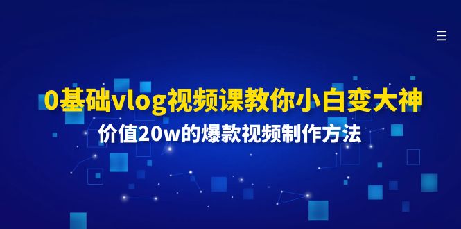 0基础vlog视频课教你小白变大神：价值20w的爆款视频制作方法-一起网创
