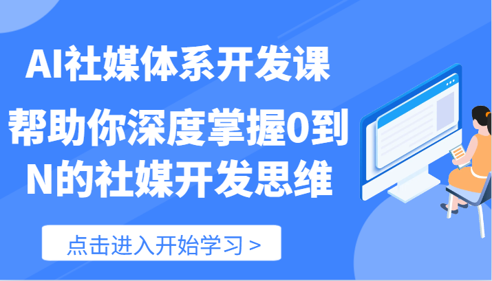 AI社媒体系开发课-帮助你深度掌握0到N的社媒开发思维（89节）-一起网创