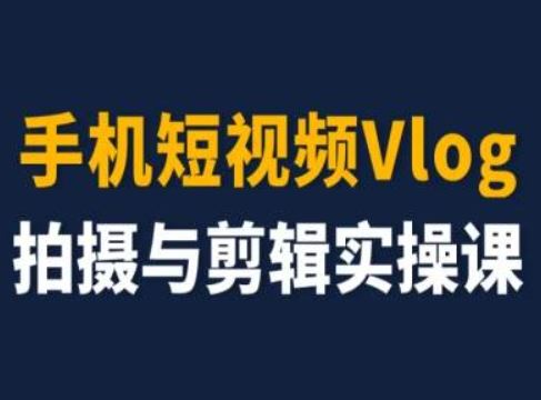 手机短视频Vlog拍摄与剪辑实操课，小白变大师-一起网创