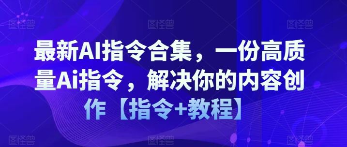 最新AI指令合集，一份高质量Ai指令，解决你的内容创作【指令+教程】-一起网创