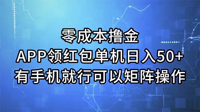 （11545期）零成本撸金，APP领红包，单机日入50+，有手机就行，可以矩阵操作-一起网创
