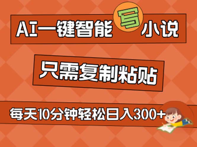 （11544期）AI一键智能写小说，无脑复制粘贴，小白也能成为小说家 不用推文日入200+-一起网创