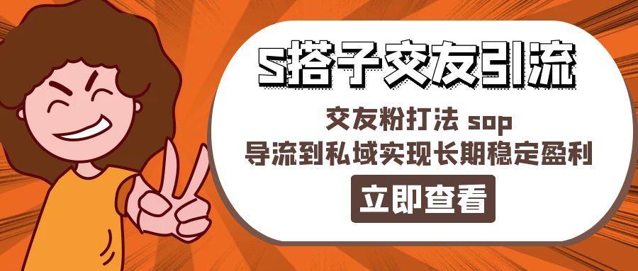 （11548期）某收费888-S搭子交友引流，交友粉打法 sop，导流到私域实现长期稳定盈利-一起网创