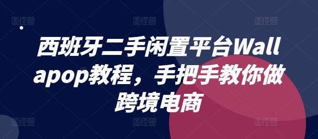 西班牙二手闲置平台Wallapop教程，手把手教你做跨境电商-一起网创