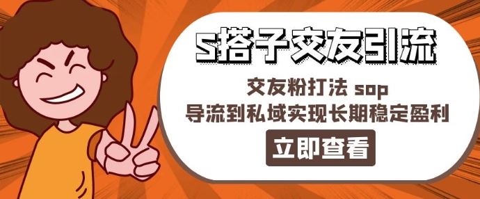 某收费888-S搭子交友引流，交友粉打法 sop，导流到私域实现长期稳定盈利-一起网创