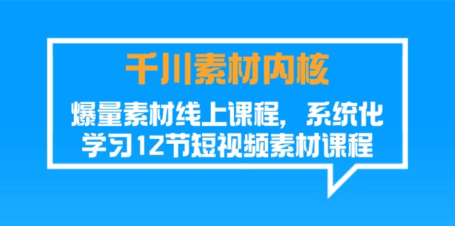 （11554期）千川素材-内核，爆量素材线上课程，系统化学习12节短视频素材课程-一起网创