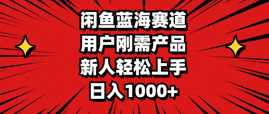 （11551期）闲鱼蓝海赛道，用户刚需产品，新人轻松上手，日入1000+-一起网创