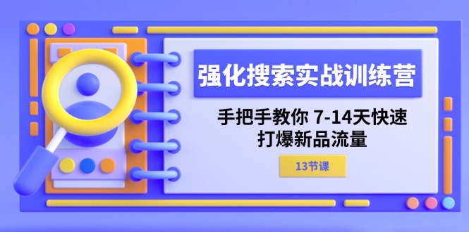 （11557期）强化 搜索实战训练营，手把手教你 7-14天快速-打爆新品流量（13节课）-一起网创