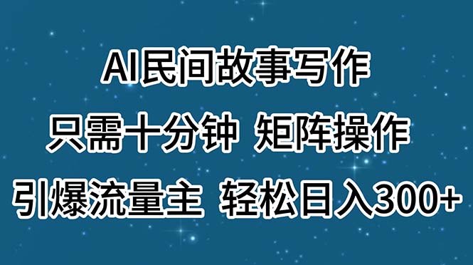 （11559期）AI民间故事写作，只需十分钟，矩阵操作，引爆流量主，轻松日入300+-一起网创