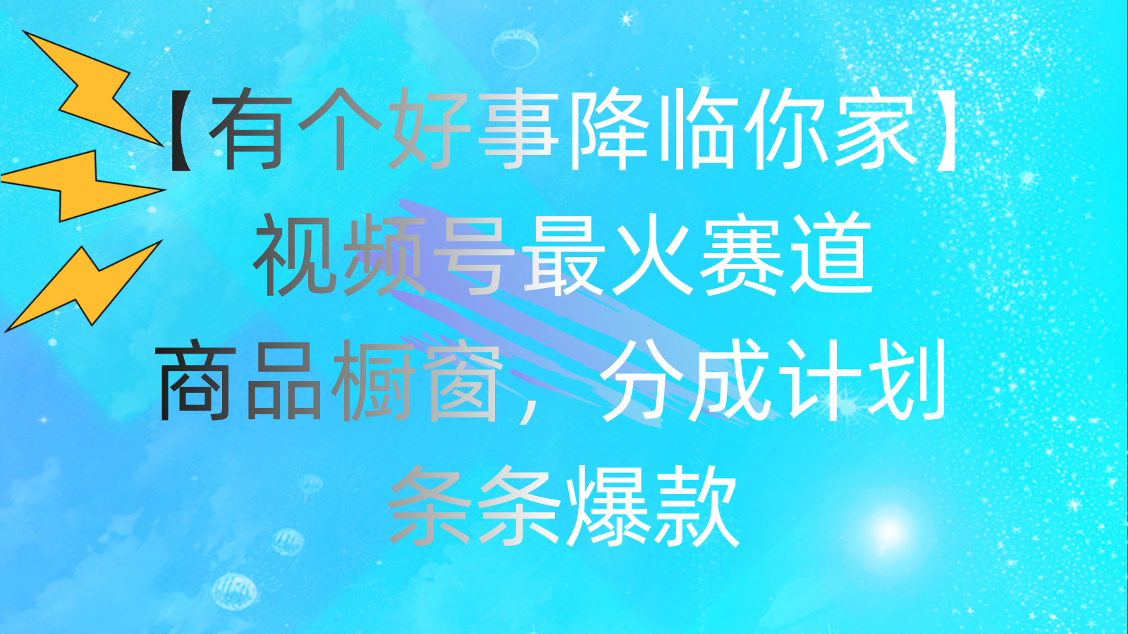 （11564期）有个好事 降临你家：视频号最火赛道，商品橱窗，分成计划 条条爆款，每…-一起网创