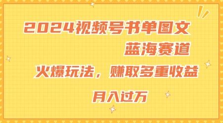 2024视频号书单图文蓝海赛道，火爆玩法，赚取多重收益，小白轻松上手，月入上万【揭秘】-一起网创