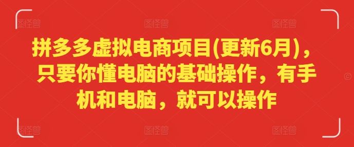 拼多多虚拟电商项目(更新6月)，只要你懂电脑的基础操作，有手机和电脑，就可以操作-一起网创