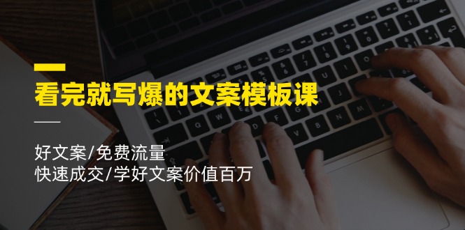 （11570期）看完就 写爆的文案模板课，好文案/免费流量/快速成交/学好文案价值百万-一起网创