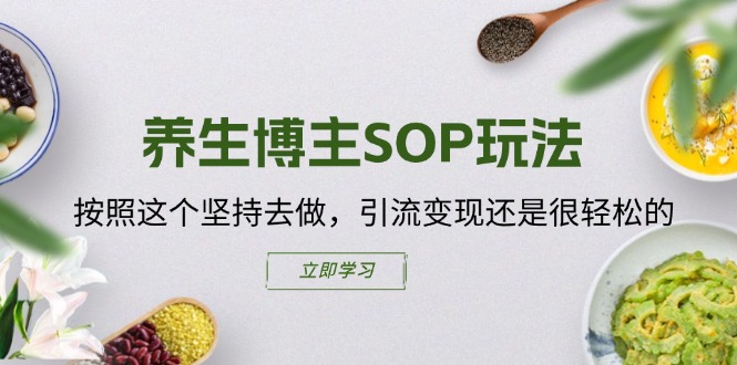（11572期）养生博主SOP玩法，按照这个坚持去做，引流变现还是很轻松的-一起网创