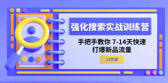 强化搜索实战训练营，手把手教你7-14天快速打爆新品流量（13节课）-一起网创