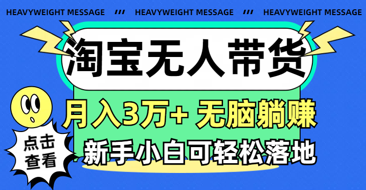 （11574期）淘宝无人带货3.0高收益玩法，月入3万+，无脑躺赚，新手小白可落地实操-一起网创