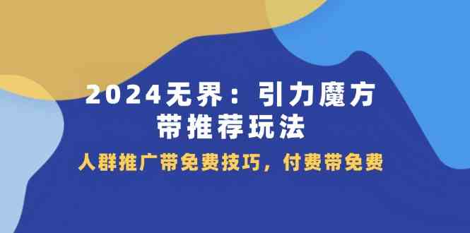2024无界引力魔方带推荐玩法，人群推广带免费技巧，付费带免费-一起网创