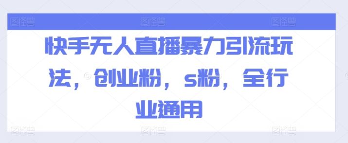 快手无人直播暴力引流玩法，创业粉，s粉，全行业通用-一起网创