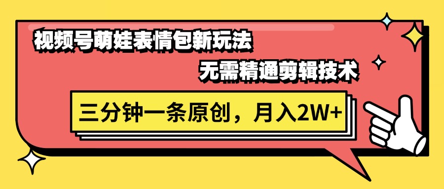 （11581期）视频号萌娃表情包新玩法，无需精通剪辑，三分钟一条原创视频，月入2W+-一起网创