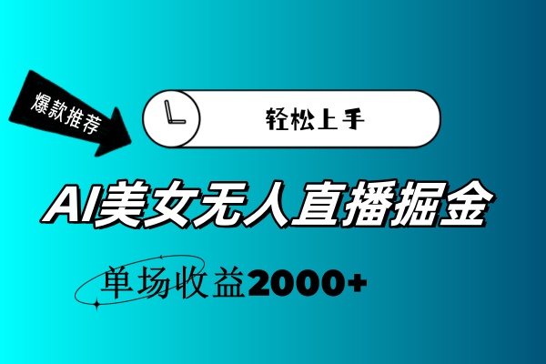 （11579期）AI美女无人直播暴力掘金，小白轻松上手，单场收益2000+-一起网创