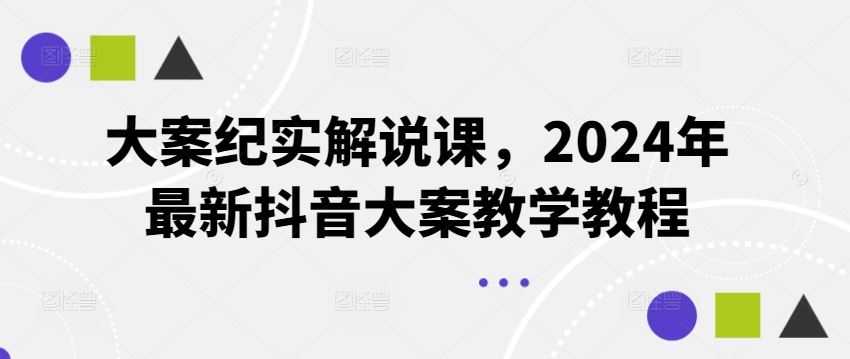 大案纪实解说课，2024年最新抖音大案教学教程-一起网创