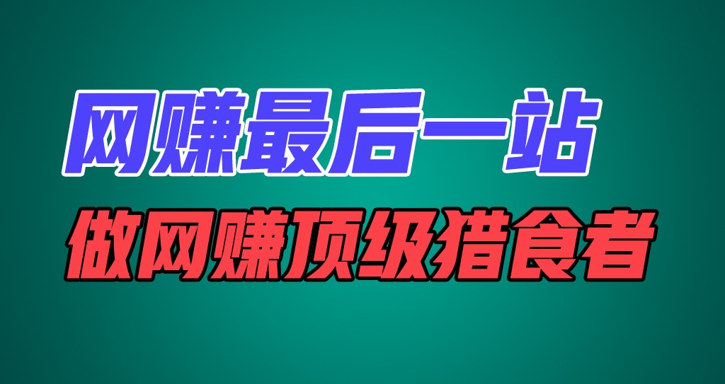 网赚最后一站，卖项目，做网赚顶级猎食者-一起网创
