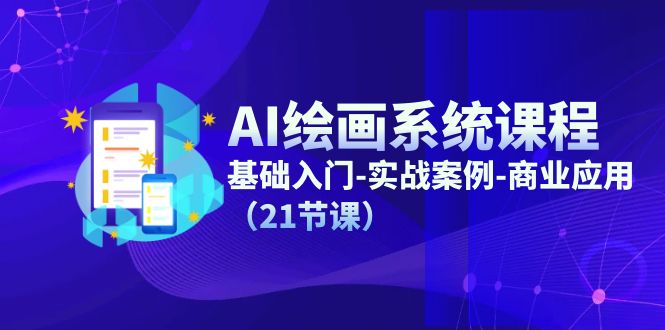 AI绘画系统课程，基础入门-实战案例-商业应用（21节课）-一起网创