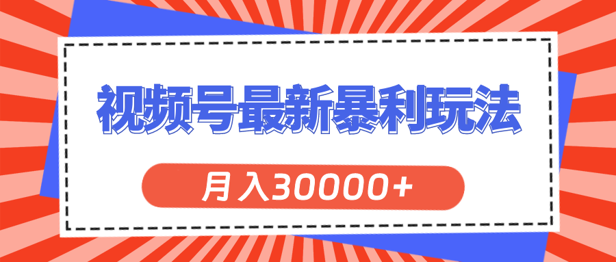（11588期）视频号最新暴利玩法，轻松月入30000+-一起网创