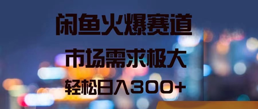 （11592期）闲鱼火爆赛道，市场需求极大，轻松日入300+-一起网创