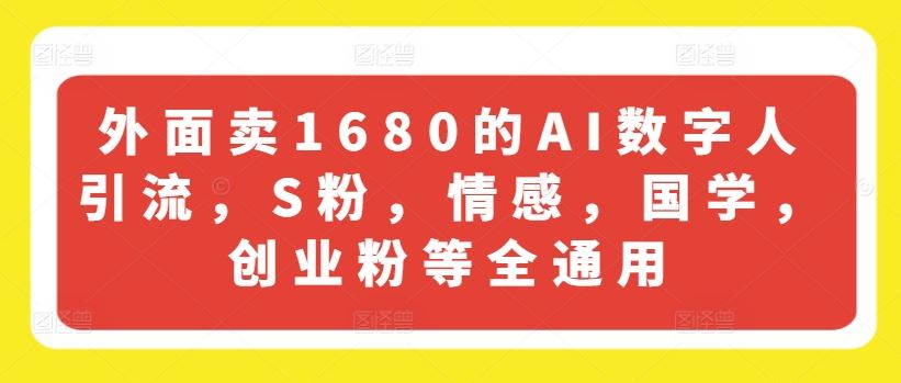 外面卖1680的AI数字人引流，S粉，情感，国学，创业粉等全通用-一起网创