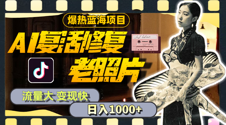 （11596期）暴热蓝海项目，AI复活修复老照片，流量大 变现快 一天收入1000+教程+素材-一起网创