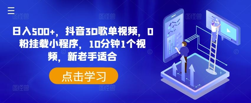 日入500+，抖音3D歌单视频，0粉挂载小程序，10分钟1个视频，新老手适合【揭秘】-一起网创