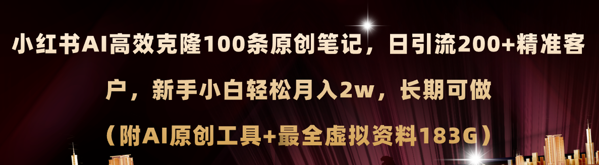 （11598期）小红书AI高效克隆100原创爆款笔记，日引流200+，轻松月入2w+，长期可做…-一起网创