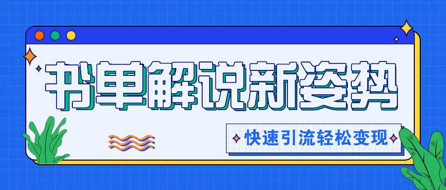 书单解说玩法快速引流，解锁阅读新姿势，原创视频轻松变现！-一起网创