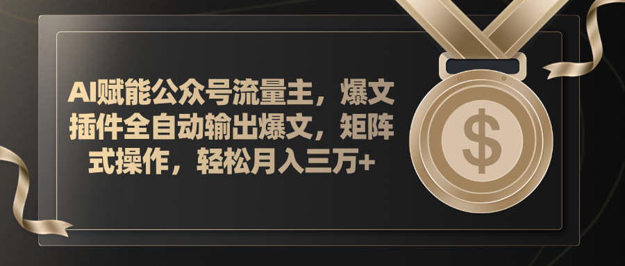 （11604期）AI赋能公众号流量主，插件输出爆文，矩阵式操作，轻松月入三万+-一起网创