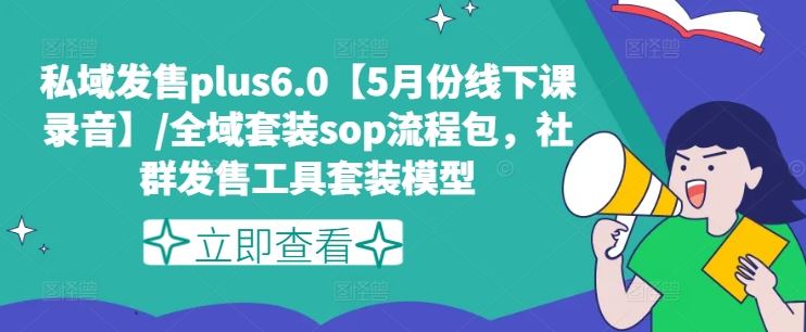 私域发售plus6.0【5月份线下课录音】/全域套装sop流程包，社群发售工具套装模型-一起网创