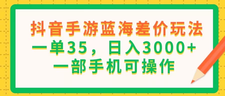 （11609期）抖音手游蓝海差价玩法，一单35，日入3000+，一部手机可操作-一起网创