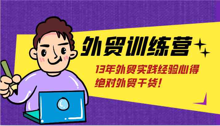 外贸训练营-浅到深，学得超快，拆解外贸的底层逻辑，打破你对外贸的固有认知！-一起网创