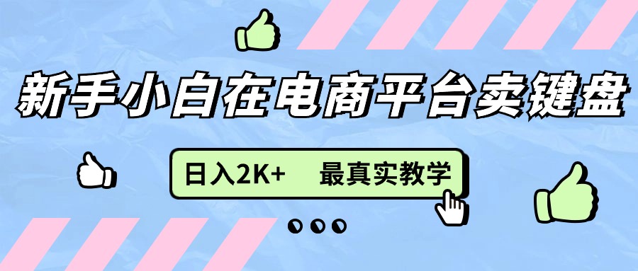 （11610期）新手小白在电商平台卖键盘，日入2K+最真实教学-一起网创