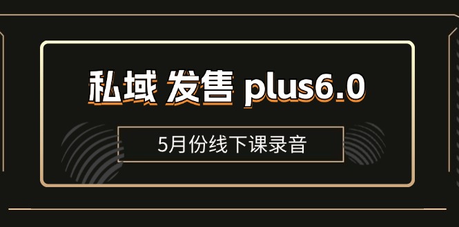 （11612期）私域 发售 plus6.0【5月份线下课录音】/全域套装 sop流程包，社群发售…-一起网创
