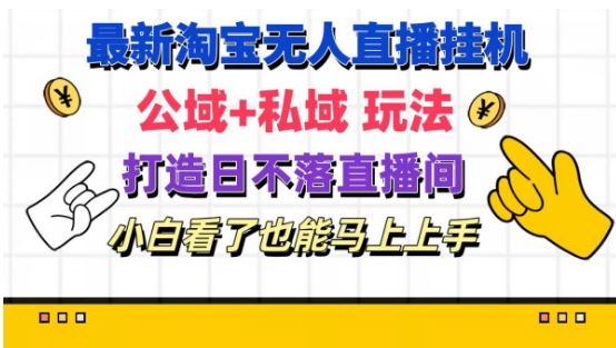 最新淘宝挂机无人直播 公域+私域玩法打造真正的日不落直播间 小白看了也能马上上手【揭秘】-一起网创
