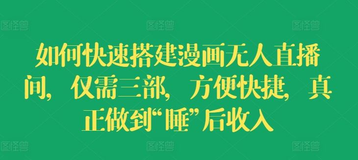 如何快速搭建漫画无人直播间，仅需三部，方便快捷，真正做到“睡”后收入【揭秘】-一起网创