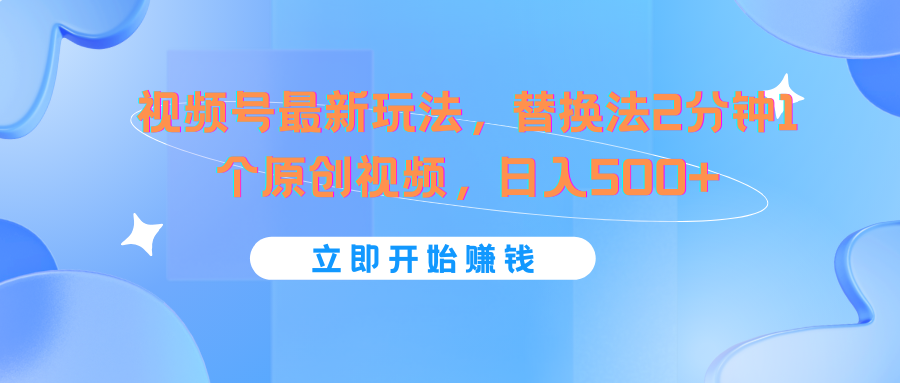 视频号最新玩法，替换法2分钟1个原创视频，日入500+-一起网创