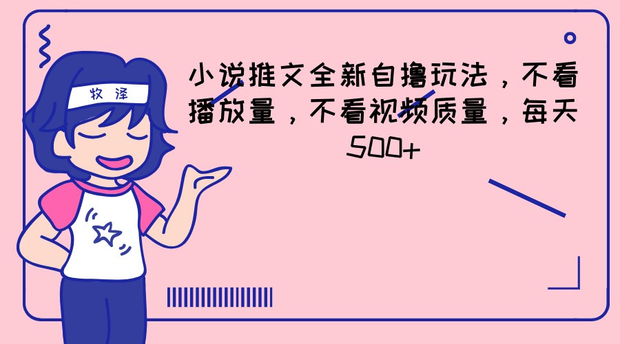 小说推文全新自撸玩法，不看播放量，不看视频质量，每天500+-一起网创