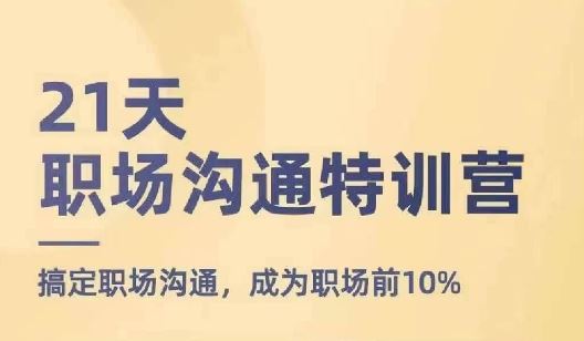 21天职场沟通特训营，搞定职场沟通，成为职场前10%-一起网创